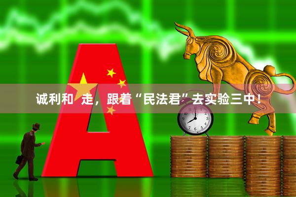 诚利和  走，跟着“民法君”去实验三中！