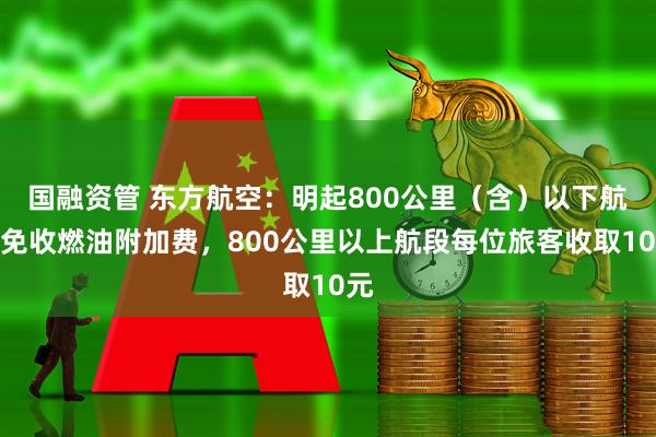 国融资管 东方航空：明起800公里（含）以下航段免收燃油附加费，800公里以上航段每位旅客收取10元