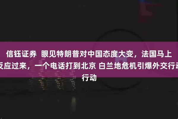信钰证券  眼见特朗普对中国态度大变，法国马上反应过来，一个电话打到北京 白兰地危机引爆外交行动