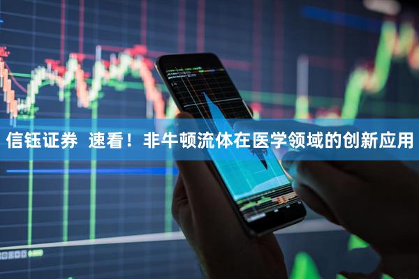 信钰证券  速看！非牛顿流体在医学领域的创新应用