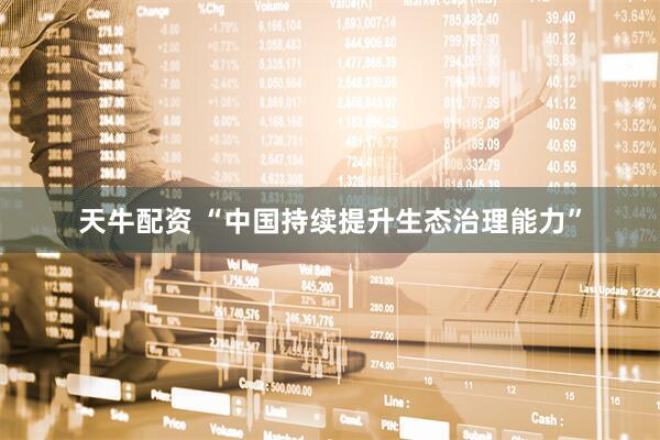 天牛配资 “中国持续提升生态治理能力”