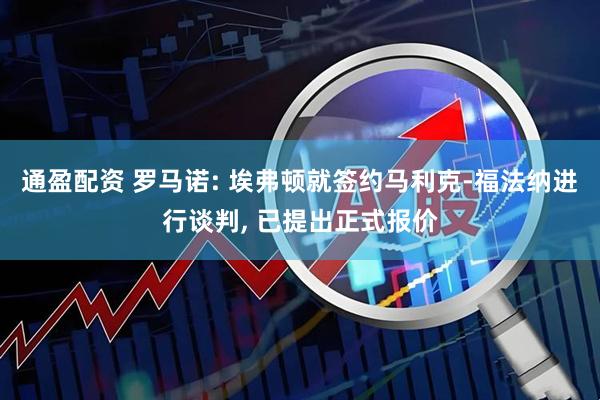 通盈配资 罗马诺: 埃弗顿就签约马利克-福法纳进行谈判, 已提出正式报价