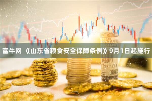 富牛网 《山东省粮食安全保障条例》9月1日起施行