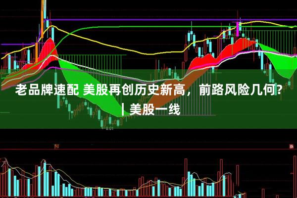 老品牌速配 美股再创历史新高，前路风险几何？｜美股一线
